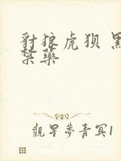 豺狼虎狈 黑色禁药