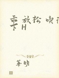 乖 放松 吃得下 H