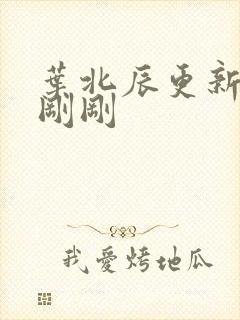 叶北辰更新最快刚刚