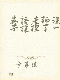 英语老师没带罩子让捏了一节封面