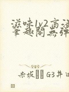 滋味1v2商洛笔趣阁无弹窗