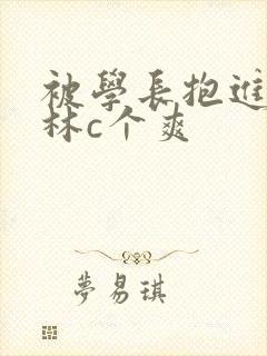 被学长抱进小树林c个爽