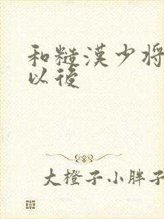 和糙汉少将闪婚以后