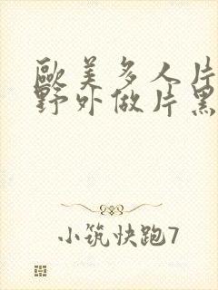 欧美多人片高潮野外做片黑人