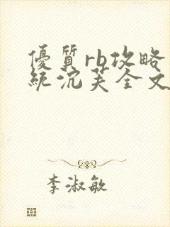 优质rb攻略系统沉芙全文免费阅读在