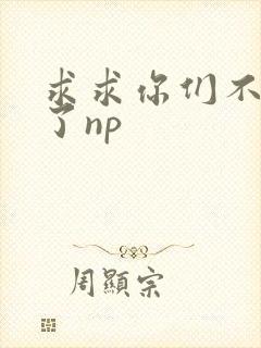 求求你们不要做了np