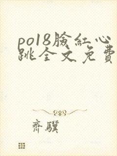 po18脸红心跳全文免费阅读笔趣阁