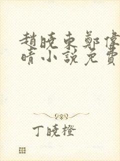 赵晓东郑伟吴雪晴小说免费阅读