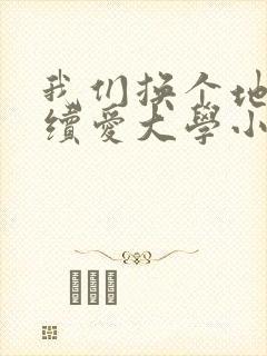 我们换个地方继续爱大学小说