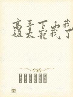 高手下山我家师姐太宠我了全文免费