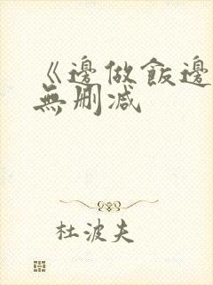 《边做饭边躁》无删减