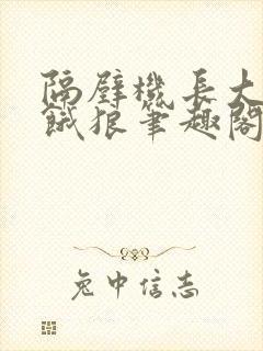 隔壁机长大叔是饿狼笔趣阁