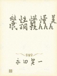 双性懵懂美人催眠调教hhh