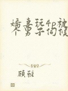 娇妻玩4p被3个男子伺候91