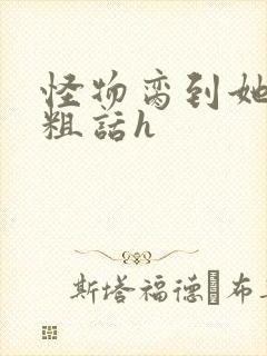 怪物脔到她哭h粗话h