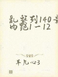 乱系列140章肉艳1一12