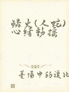 鳞火(人蛇) 心绪动摇