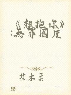 《想抱你》作者:无罪国度