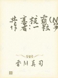 共享校霸(N)作者:一粒笋免费阅读