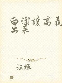 白洁让高义别拔出来
