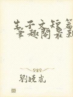 生子文短篇合集 笔趣阁最新章节阅读