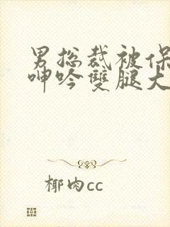 男总裁被保镖c呻吟双腿大张bl