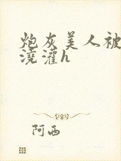 炮灰美人被男配浇灌h