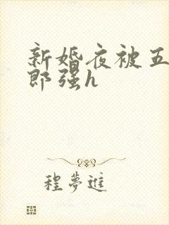 新婚夜被五个伴郎强h
