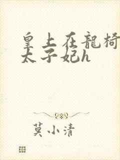 皇上在龙椅上c太子妃h