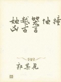 她越哭他撞得越凶古言