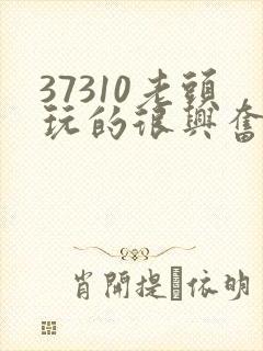 37310老头玩的很兴奋