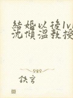 结婚以后1v1沈倾温教授的简介