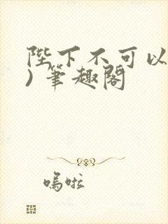 陛下不可以(限) 笔趣阁