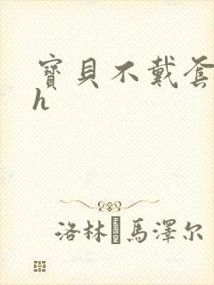 宝贝不戴套套了h