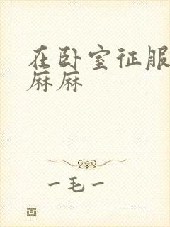 在卧室征服美艳麻麻