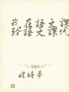 我在语文课上强干语文课代表