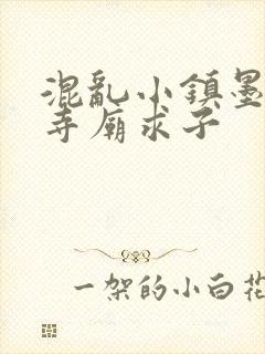 混乱小镇墨池砚寺庙求子