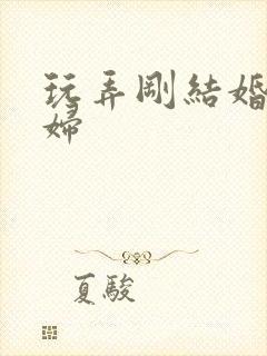 玩弄刚结婚的少妇