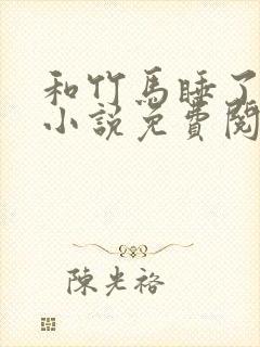 和竹马睡了以后小说免费阅读全文笔趣