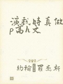 演戏时真做了np高h文