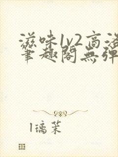 滋味1v2商洛笔趣阁无弹窗