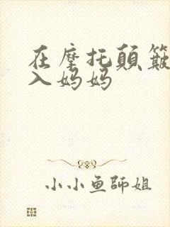 在摩托颠簸中进入妈妈