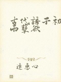 古代诱子初尝云雨孽欲