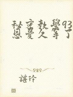 秘密教学93话恩爱久等了