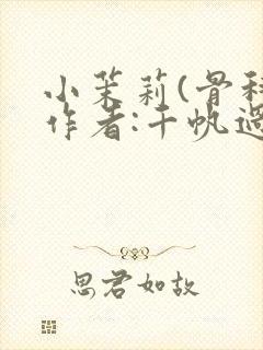 小茉莉(骨科)作者:千帆过尽