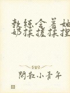 教练含着她的乳奶揉搓揉捏电影