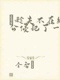 巜趁夫不在给给公侵犯了一天