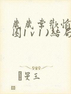 岁岁常欢愉(校园1 v 1 )结局林岁