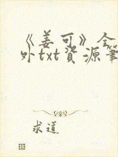 《姜可》全文番外txt资源笔趣阁