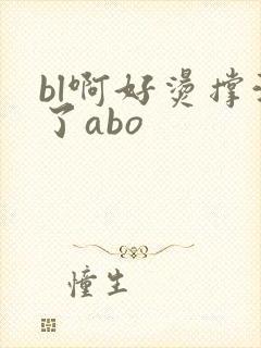 bl啊好烫撑满了abo